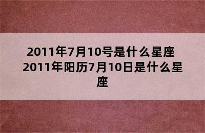 2011年7月10号是什么星座 2011年阳历7月10日是什么星座